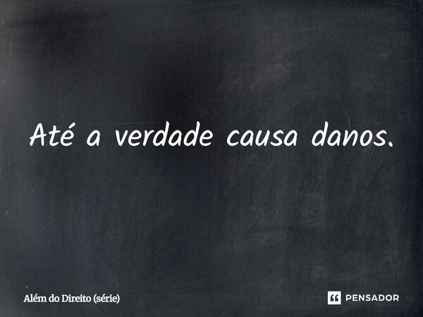 ⁠Até a verdade causa danos.... Frase de Além do Direito (série).