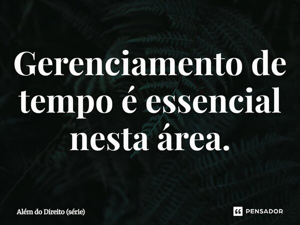 ⁠Gerenciamento de tempo é essencial nesta área.... Frase de Além do Direito (série).