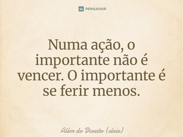 ⁠Numa ação, o importante não é vencer. O importante é se ferir menos.... Frase de Além do Direito (série).