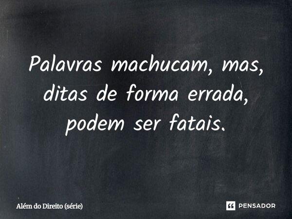 ⁠Palavras machucam, mas, ditas de forma errada, podem ser fatais.... Frase de Além do Direito (série).
