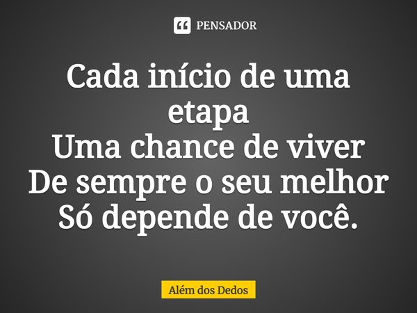 ⁠Cada início de uma etapa Uma chance de viver De sempre o seu melhor Só depende de você.... Frase de Além dos Dedos.