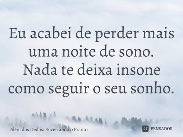 Eu acabei de perder mais uma noite de sono. Nada te deixa insone como seguir o seu sonho.⁠... Frase de Além dos Dedos: Encerrando o Pranto.