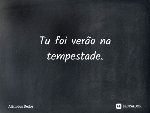 ⁠Tu foi verão na tempestade.... Frase de Além dos Dedos.