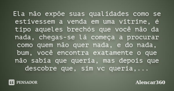 Ela não expõe suas qualidades como se estivessem a venda em uma vitrine, é tipo aqueles brechós que você não da nada, chegas-se lá começa a procurar como quem n... Frase de Alencar360.