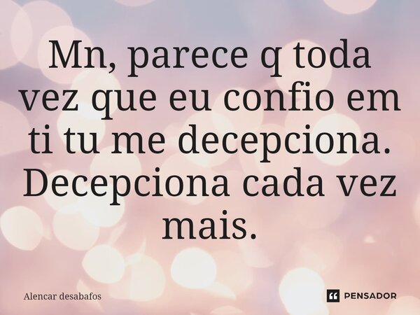 Mn, parece q toda vez que eu confio em ti tu me decepciona. Decepciona cada vez mais.⁠... Frase de Alencar desabafos.