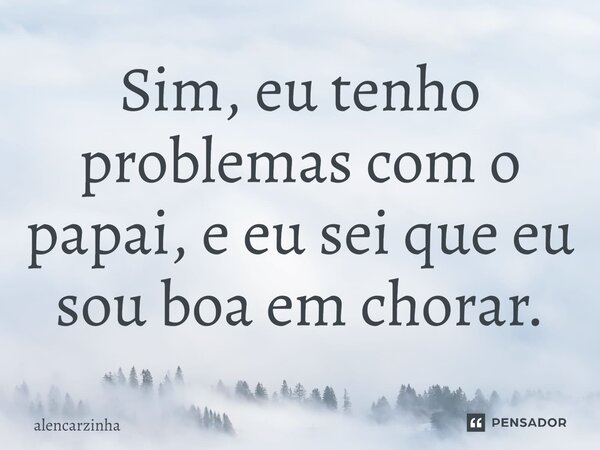 ⁠Sim, eu tenho problemas com o papai, e eu sei que eu sou boa em chorar.... Frase de Alencarzinha.