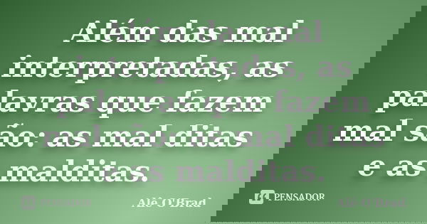 Além das mal interpretadas, as palavras que fazem mal são: as mal ditas e as malditas.... Frase de Alê O'Brad.