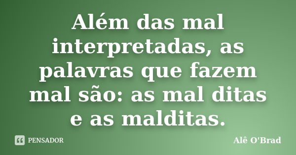 Além das mal interpretadas, as palavras que fazem mal são: as mal ditas e as malditas.... Frase de Alê O'Brad.