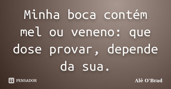 Minha boca contém mel ou veneno: que dose provar, depende da sua.... Frase de Alê O'Brad.