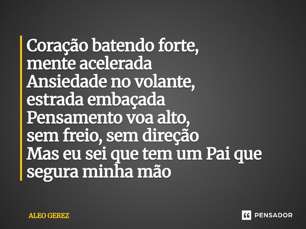 ⁠Coração batendo forte, mente acelerada Ansiedade no volante, estrada embaçada Pensamento voa alto, sem freio, sem direção Mas eu sei que tem um Pai que segura ... Frase de Aleo Gerez.