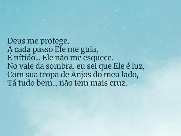 Deus me protege, A cada passo Ele me guia, É nítido... Ele não me esquece. No vale da sombra, eu sei que Ele é luz, Com sua tropa de Anjos do meu lado, Tá tudo ... Frase de Aleo Gerez.