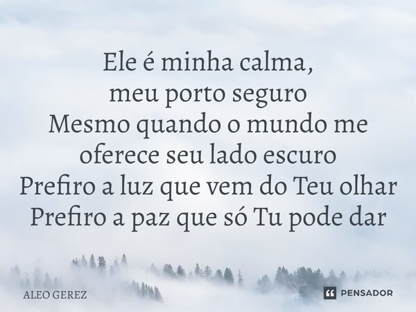 ⁠Ele é minha calma, meu porto seguro Mesmo quando o mundo me oferece seu lado escuro Prefiro a luz que vem do Teu olhar Prefiro a paz que só Tu pode dar... Frase de Aleo Gerez.