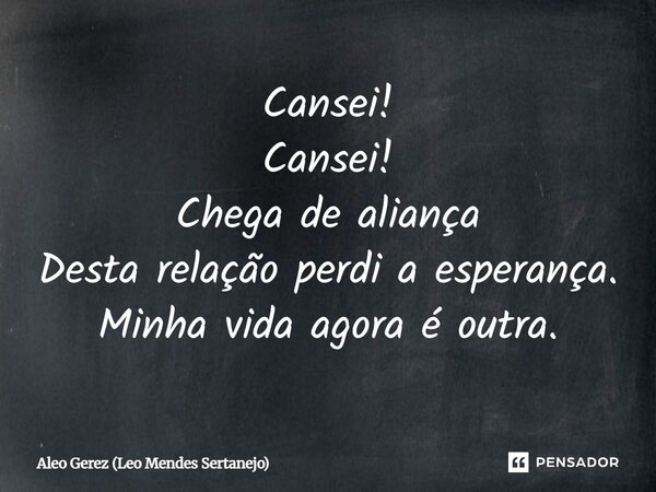 ⁠Cansei! Cansei! Chega de aliança Desta relação perdi a esperança. Minha vida agora é outra.... Frase de Aleo Gerez (Leo Mendes Sertanejo).