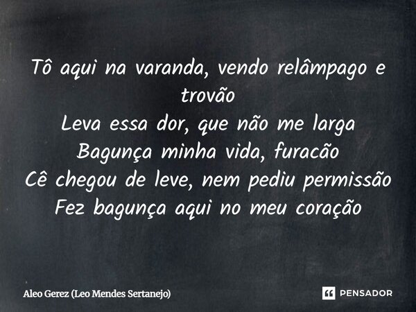⁠Tô aqui na varanda, vendo relâmpago e trovão Leva essa dor, que não me larga Bagunça minha vida, furacão Cê chegou de leve, nem pediu permissão Fez bagunça aqu... Frase de Aleo Gerez (Leo Mendes Sertanejo).