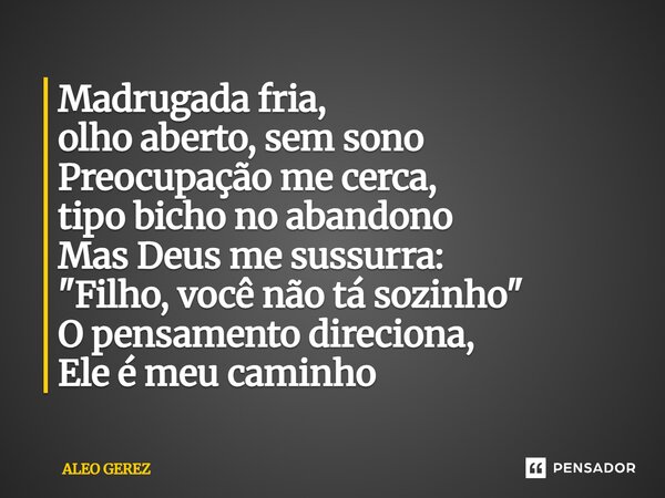⁠Madrugada fria, olho aberto, sem sono Preocupação me cerca, tipo bicho no abandono Mas Deus me sussurra: "Filho, você não tá sozinho" O pensamento di... Frase de Aleo Gerez.