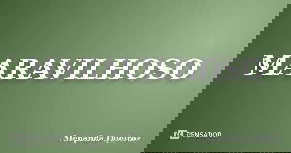 MARAVILHOSO... Frase de Alepanda Queiroz.