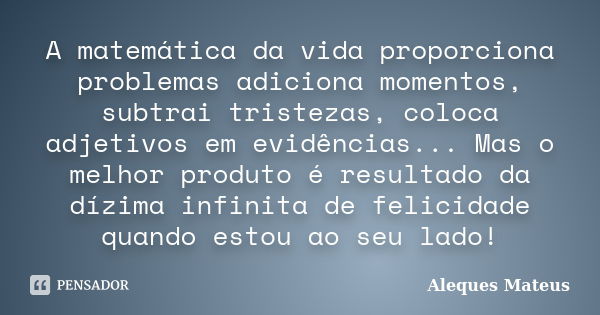 A matemática da vida proporciona problemas adiciona momentos, subtrai tristezas, coloca adjetivos em evidências... Mas o melhor produto é resultado da dízima in... Frase de Aleques Mateus.