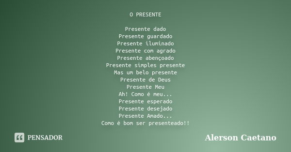 O PRESENTE Presente dado Presente guardado Presente iluminado Presente com agrado Presente abençoado Presente simples presente Mas um belo presente Presente de ... Frase de Alerson Caetano.