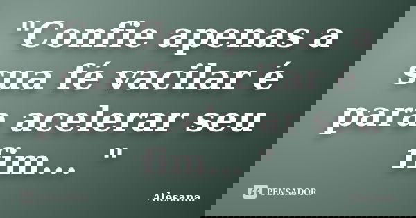 "Confie apenas a sua fé vacilar é para acelerar seu fim... "... Frase de Alesana.
