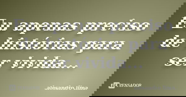 Eu apenas preciso de histórias para ser vivida...... Frase de Alesandro Lima.