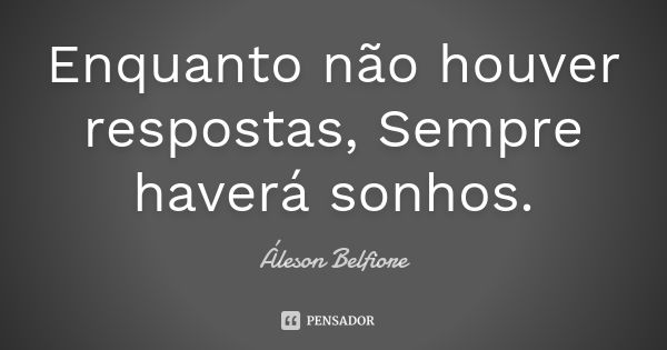 Enquanto não houver respostas, Sempre haverá sonhos.... Frase de Áleson Belfiore.