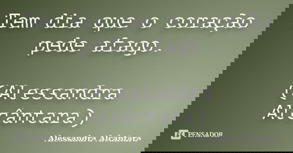 Tem dia que o coração pede afago. (Alessandra Alcântara)... Frase de Alessandra Alcântara.