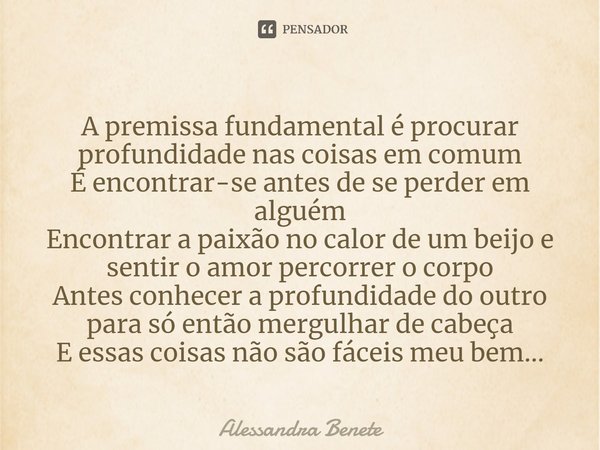 ⁠A premissa fundamental é procurar profundidade nas coisas em comum
É encontrar-se antes de se perder em alguém
Encontrar a paixão no calor de um beijo e sentir... Frase de Alessandra Benete.