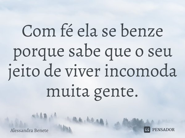⁠Com fé ela se benze porque sabe que o seu jeito de viver incomoda muita gente.... Frase de Alessandra Benete.
