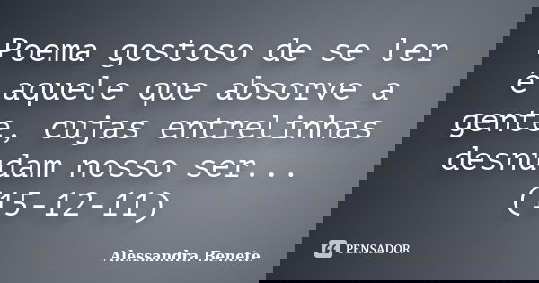 Poema gostoso de se ler é aquele que absorve a gente, cujas entrelinhas desnudam nosso ser... (15-12-11)... Frase de Alessandra Benete.