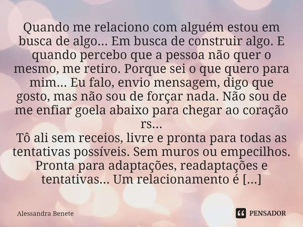 ⁠Quando me relaciono com alguém estou em busca de algo... Em busca de construir algo. E quando percebo que a pessoa não quer o mesmo, me retiro. Porque sei o qu... Frase de Alessandra Benete.