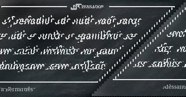O pêndulo da vida não para, entre ida e volta o equilíbrio se faz, num ciclo infinito no qual os sábios balançam sem aflição.... Frase de Alessandra Bernardes.
