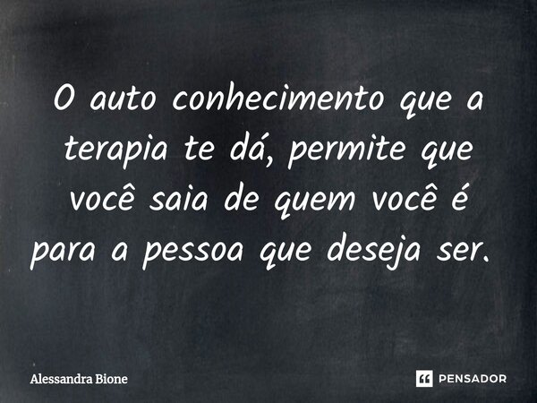 O auto conhecimento que a terapia te dá, permite que você saia de quem você é para a pessoa que deseja ser. ⁠... Frase de Alessandra Bione.