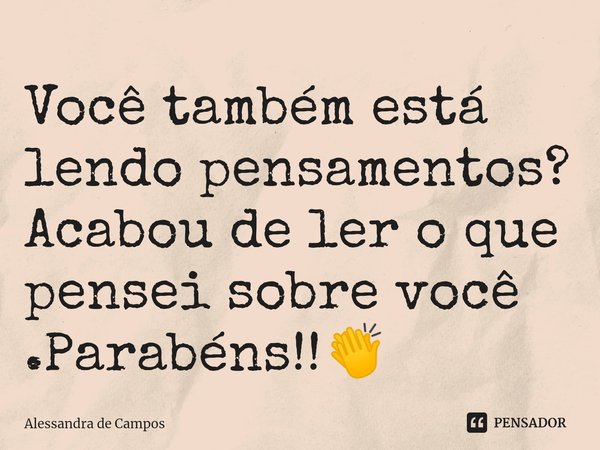 ⁠Você também está lendo pensamentos? Acabou de ler o que pensei sobre você .Parabéns!!👏⁠... Frase de Alessandra de Campos.