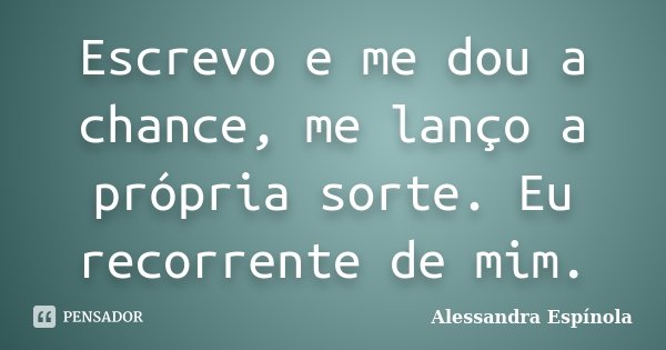 Escrevo e me dou a chance, me lanço a própria sorte. Eu recorrente de mim.... Frase de Alessandra Espínola.