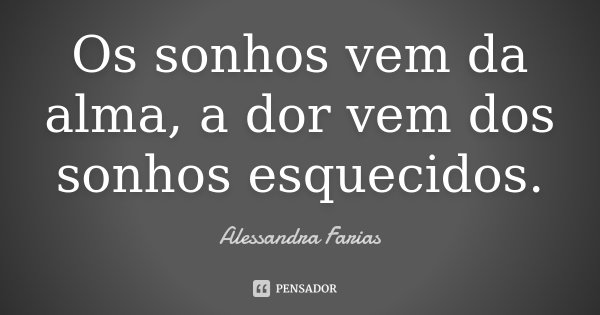 Os sonhos vem da alma, a dor vem dos sonhos esquecidos.... Frase de Alessandra Farias.