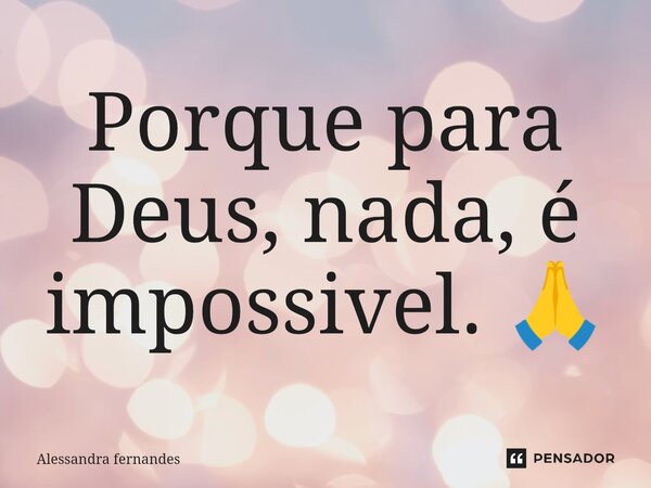 Porque para Deus, nada⁠, é impossivel. 🙏... Frase de Alessandra fernandes.