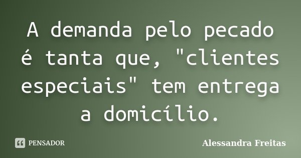 A demanda pelo pecado é tanta que, "clientes especiais" tem entrega a domicílio.... Frase de Alessandra Freitas.