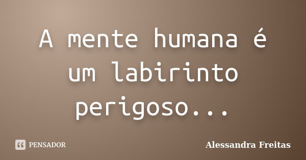 A mente humana é um labirinto perigoso...... Frase de Alessandra Freitas.