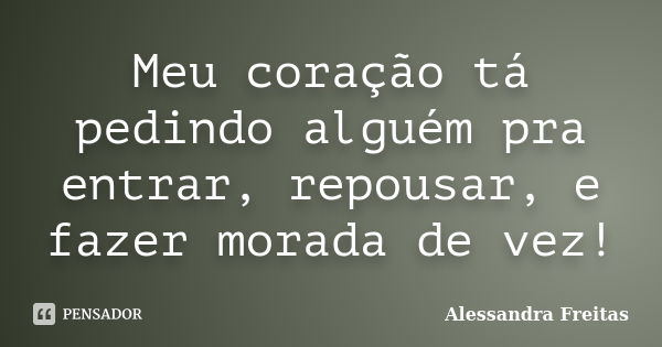 Meu coração tá pedindo alguém pra entrar, repousar, e fazer morada de vez!... Frase de Alessandra Freitas.