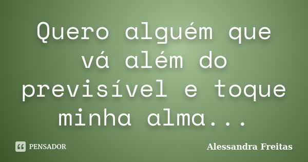 Quero alguém que vá além do previsível e toque minha alma...... Frase de Alessandra Freitas.