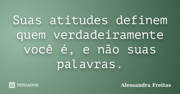 Suas atitudes definem quem verdadeiramente você é, e não suas palavras.... Frase de Alessandra Freitas.