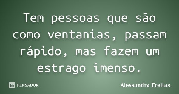 Tem pessoas que são como ventanias, passam rápido, mas fazem um estrago imenso.... Frase de Alessandra Freitas.