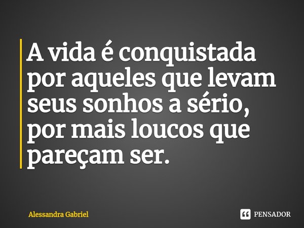 ⁠A vida é conquistada por aqueles que levam seus sonhos a sério, por mais loucos que pareçam ser.... Frase de Alessandra Gabriel.