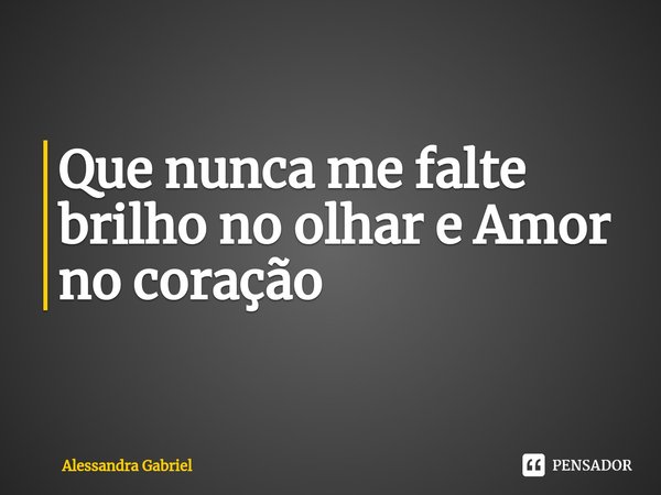 ⁠Que nunca me falte brilho no olhar e Amor no coração... Frase de Alessandra Gabriel.