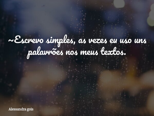 ~Escrevo simples, as vezes eu uso uns palavrões nos meus textos. ⁠... Frase de Alessandra gois.