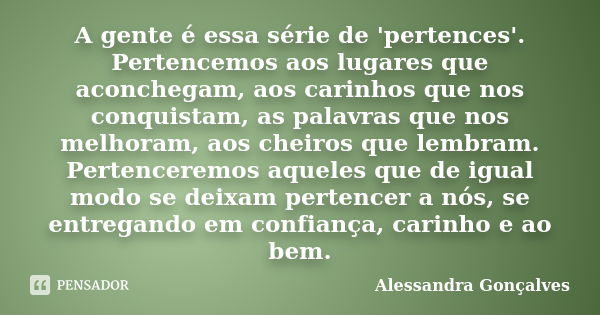 A gente é essa série de 'pertences'. Pertencemos aos lugares que aconchegam, aos carinhos que nos conquistam, as palavras que nos melhoram, aos cheiros que lemb... Frase de Alessandra Gonçalves.