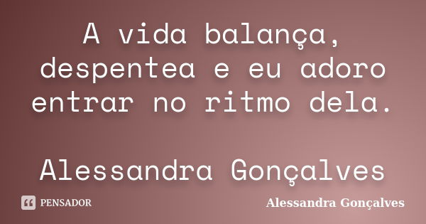 A vida balança, despentea e eu adoro entrar no ritmo dela. Alessandra Gonçalves... Frase de Alessandra Gonçalves.