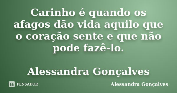 Carinho é quando os afagos dão vida aquilo que o coração sente e que não pode fazê-lo. Alessandra Gonçalves... Frase de Alessandra Gonçalves.