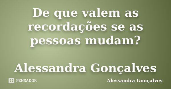 De que valem as recordações se as pessoas mudam? Alessandra Gonçalves... Frase de Alessandra Gonçalves.