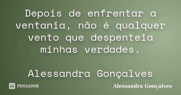 Depois de enfrentar a ventania, não é qualquer vento que despenteia minhas verdades. Alessandra Gonçalves... Frase de Alessandra Gonçalves.